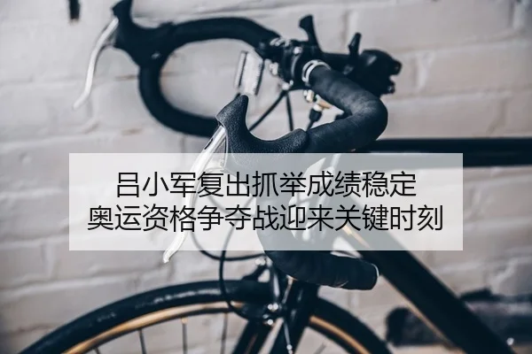 吕小军复出抓举成绩稳定 奥运资格争夺战迎来关键时刻